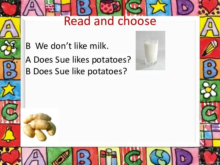 Read and choose B We don’t like milk. A Does Sue likes potatoes?