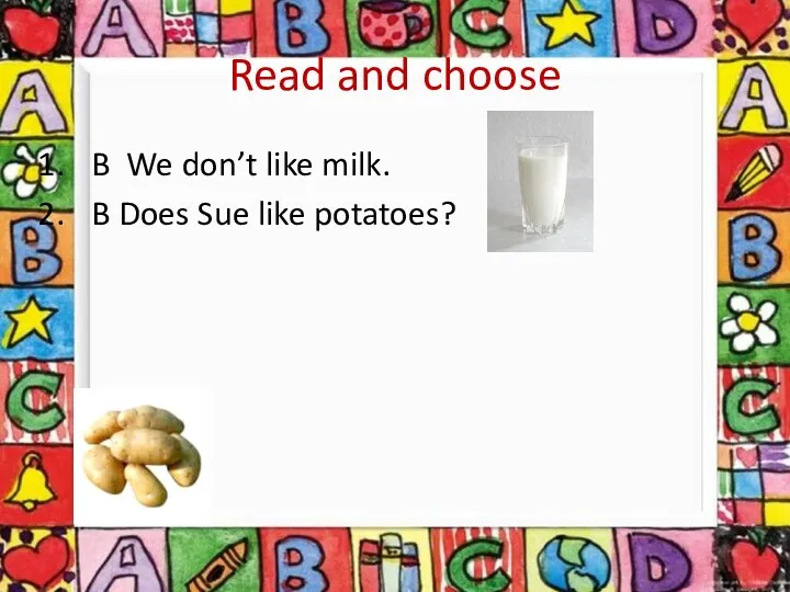Read and choose B We don’t like milk. B Does Sue like potatoes?