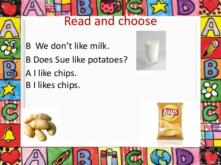 Read and choose B We don’t like milk. B Does Sue like potatoes?