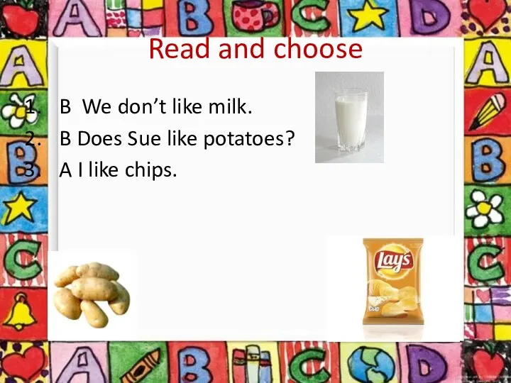 Read and choose B We don’t like milk. B Does Sue like potatoes?