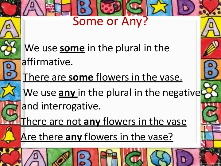 We use some in the plural in the affirmative. There are some flowers