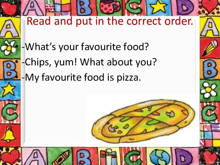 Read and put in the correct order. -What’s your favourite food? -Chips, yum!
