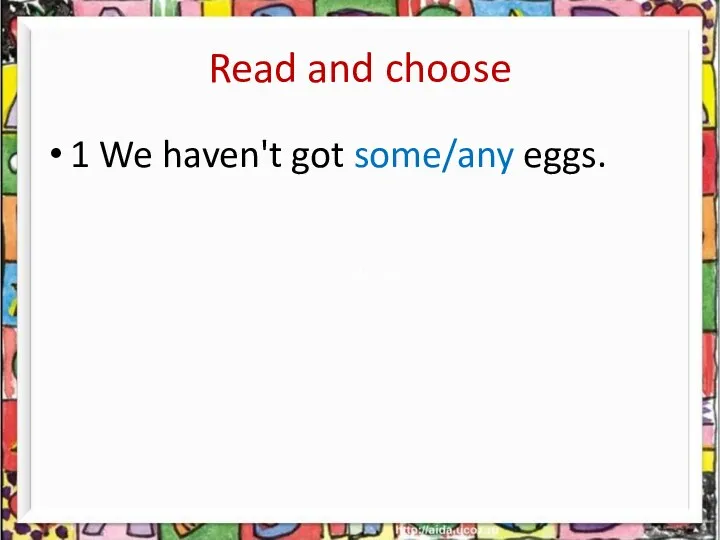 1 We haven't got some/any eggs. Read and choose