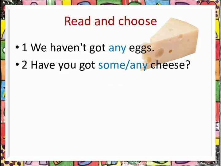 Read and choose 1 We haven't got any eggs. 2 Have you got some/any cheese?