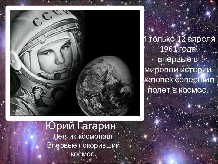 Гагарин Юрий Гагарин Летчик-космонавт Впервые покоривший космос. И только 12 апреля 1961 года