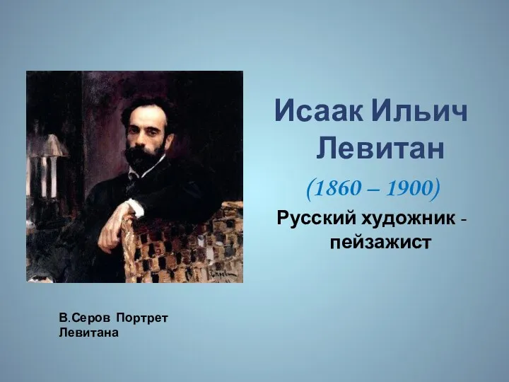 Исаак Ильич Левитан (1860 – 1900) Русский художник - пейзажист В.Серов Портрет Левитана