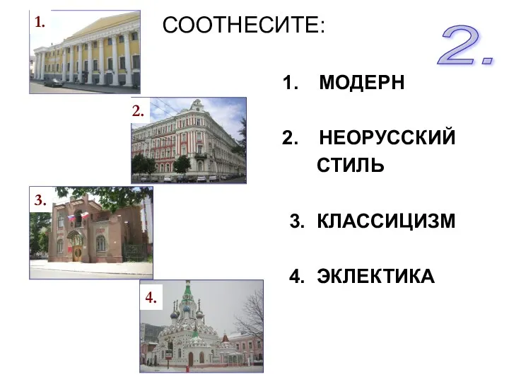 МОДЕРН НЕОРУССКИЙ СТИЛЬ 3. КЛАССИЦИЗМ 4. ЭКЛЕКТИКА 1. 2. 3. 4. 2. СООТНЕСИТЕ: