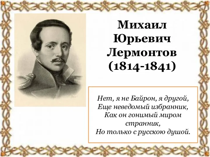 Михаил Юрьевич Лермонтов (1814-1841) Нет, я не Байрон, я другой,