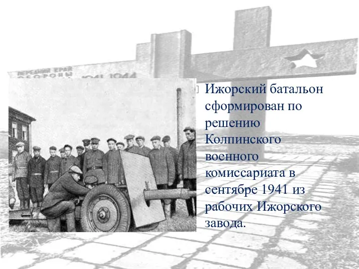 Ижорский батальон сформирован по решению Колпинского военного комиссариата в сентябре 1941 из рабочих Ижорского завода.