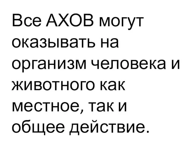 Все АХОВ могут оказывать на организм человека и животного как местное, так и общее действие.