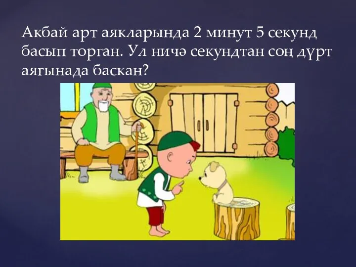 Акбай арт аякларында 2 минут 5 секунд басып торган. Ул ничә секундтан соң дүрт аягынада баскан?