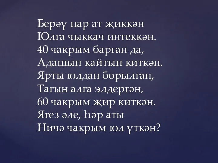 Берәү пар ат җиккән Юлга чыккач интеккән. 40 чакрым барган да, Адашып кайтып