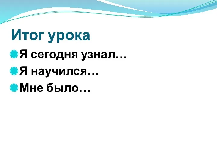 Итог урока Я сегодня узнал… Я научился… Мне было…