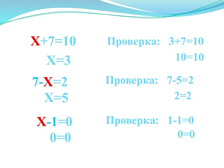 Х+7=10 Х=3 Проверка: 3+7=10 10=10 7-Х=2 Х=5 Проверка: 7-5=2 2=2 Х-1=0 0=0 Проверка: 1-1=0 0=0