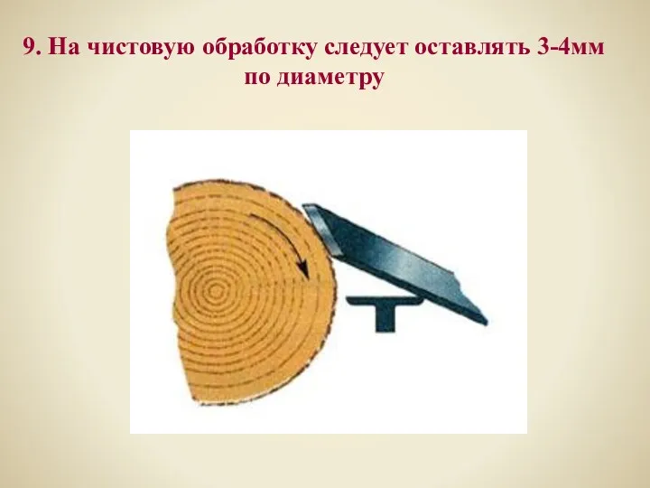 9. На чистовую обработку следует оставлять 3-4мм по диаметру