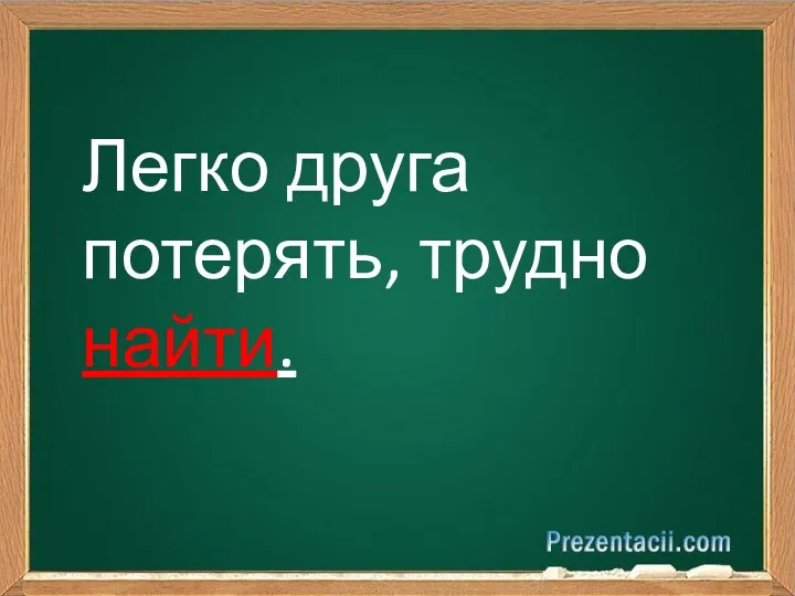 Легко друга потерять, трудно найти.