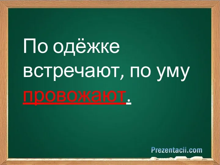 По одёжке встречают, по уму провожают.