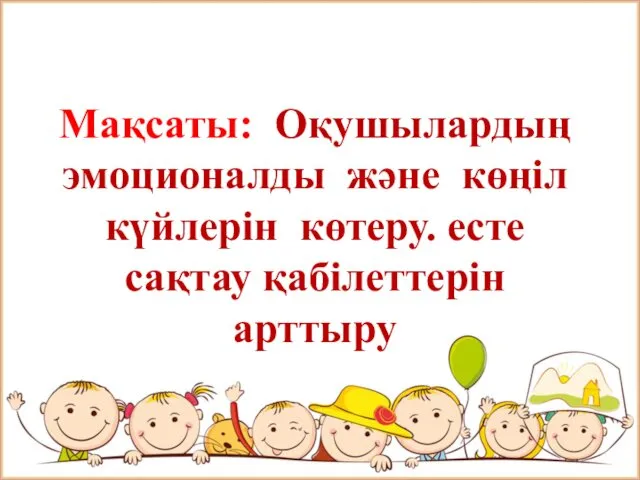 Мақсаты: Оқушылардың эмоционалды және көңіл күйлерін көтеру. есте сақтау қабілеттерін арттыру