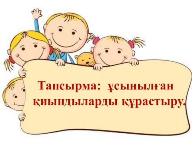 Тапсырма: ұсынылған қиындыларды құрастыру.