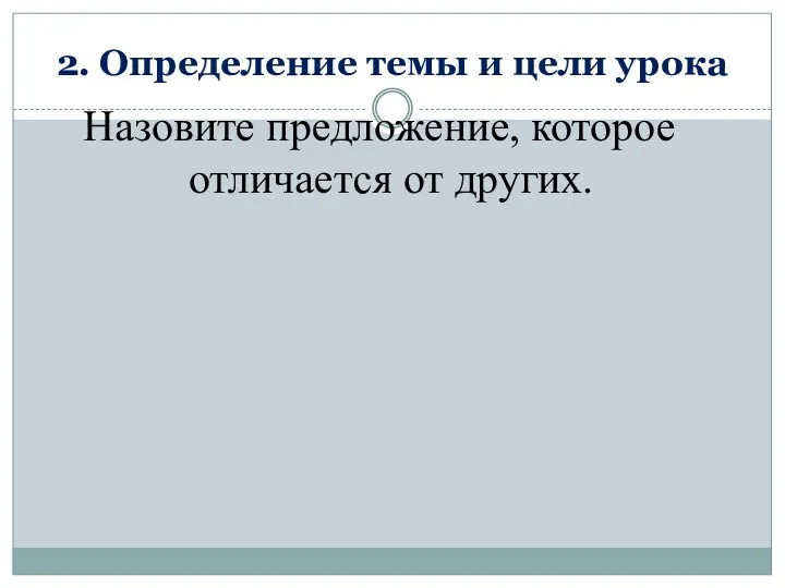 2. Определение темы и цели урока Назовите предложение, которое отличается от других.