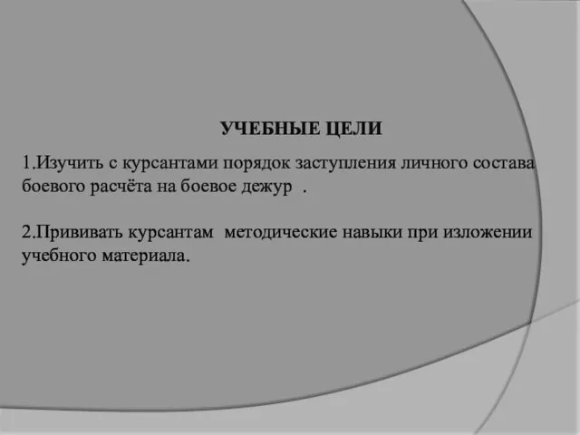 УЧЕБНЫЕ ЦЕЛИ 1.Изучить с курсантами порядок заступления личного состава боевого расчёта на боевое