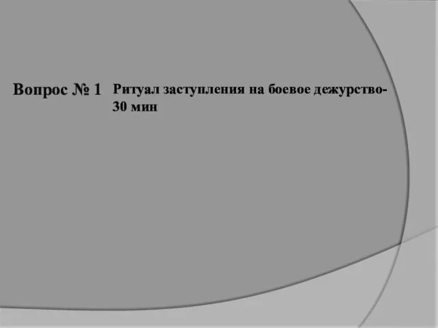 Вопрос № 1 Ритуал заступления на боевое дежурство- 30 мин