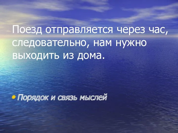 Поезд отправляется через час, следовательно, нам нужно выходить из дома. Порядок и связь мыслей