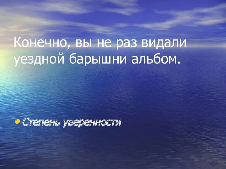 Конечно, вы не раз видали уездной барышни альбом. Степень уверенности