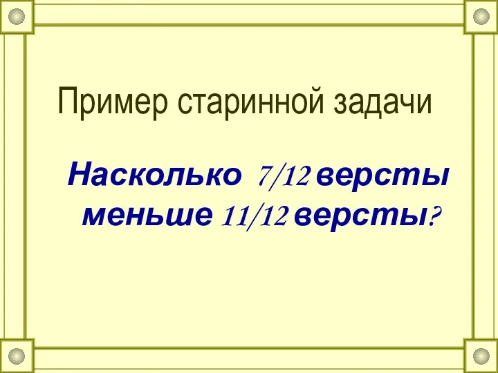 Пример старинной задачи Насколько 7/12 версты меньше 11/12 версты?