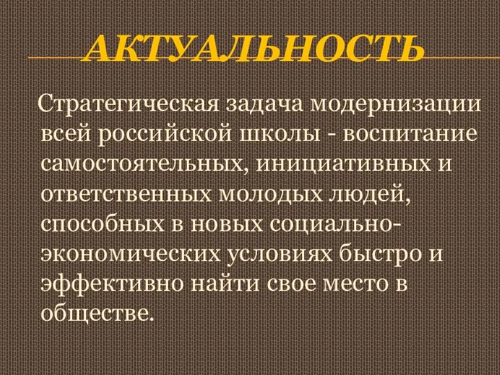 Актуальность Стратегическая задача модернизации всей российской школы - воспитание самостоятельных, инициативных и ответственных