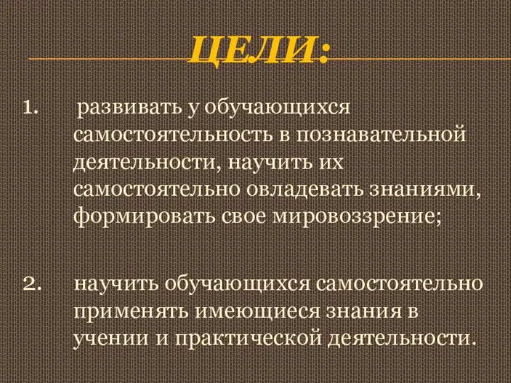 цели: 1. развивать у обучающихся самостоятельность в познавательной деятельности, научить