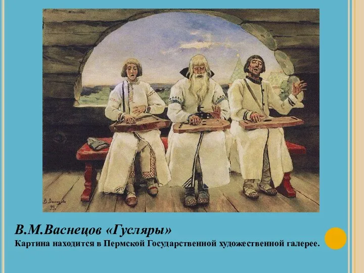 В.М.Васнецов «Гусляры» Картина находится в Пермской Государственной художественной галерее.