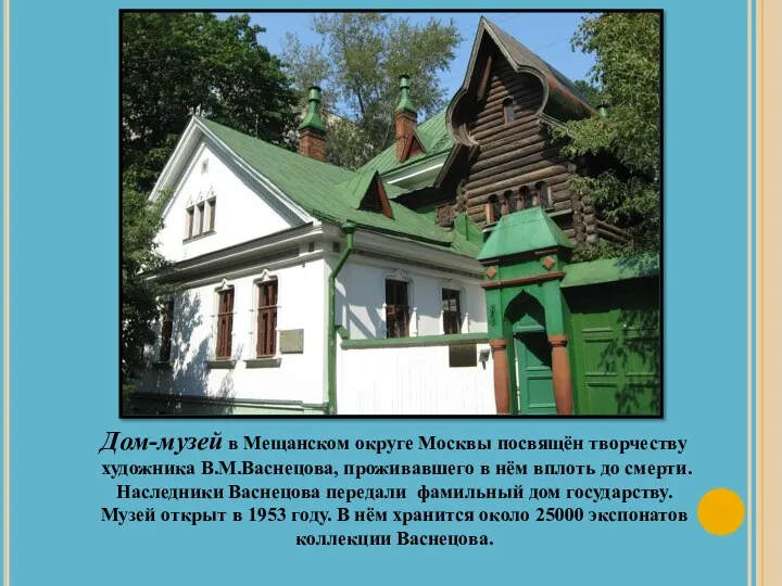 Дом-музей в Мещанском округе Москвы посвящён творчеству художника В.М.Васнецова, проживавшего