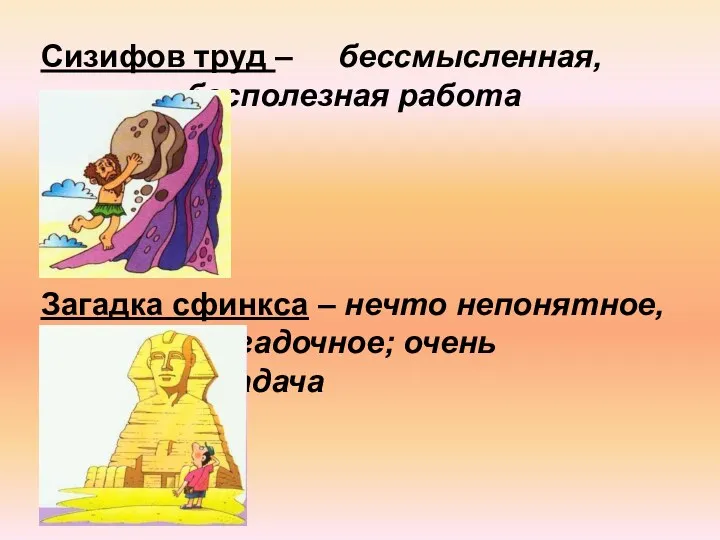 Сизифов труд – бессмысленная, бесполезная работа Загадка сфинкса – нечто непонятное, загадочное; очень трудная задача