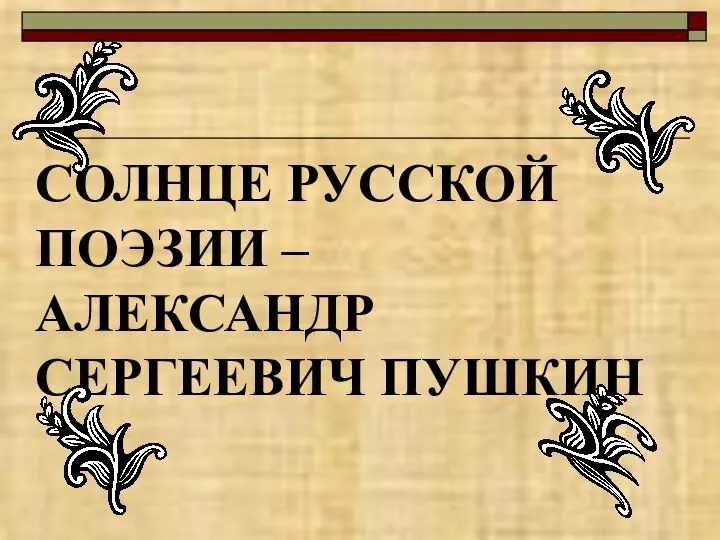 СОЛНЦЕ РУССКОЙ ПОЭЗИИ – АЛЕКСАНДР СЕРГЕЕВИЧ ПУШКИН