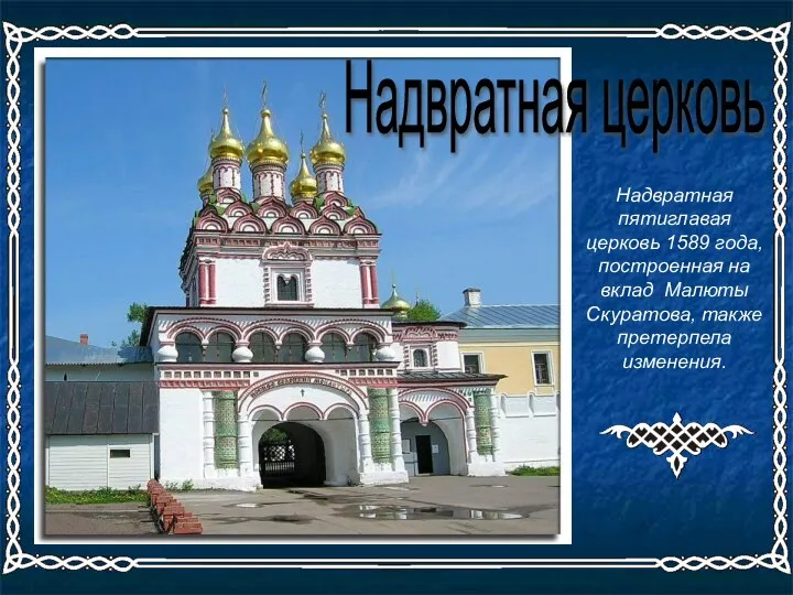 Надвратная пятиглавая церковь 1589 года, построенная на вклад Малюты Скуратова, также претерпела изменения. Надвратная церковь