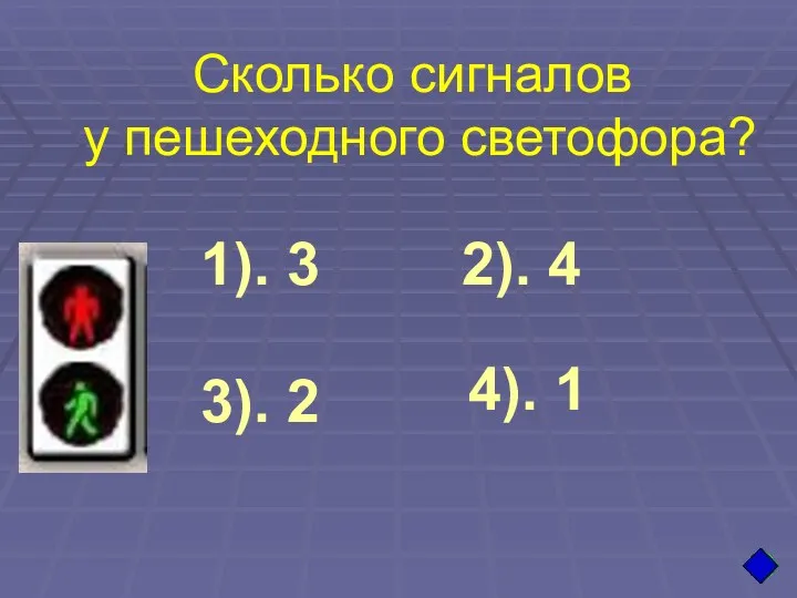 Сколько сигналов у пешеходного светофора? 1). 3 4). 1 3). 2 2). 4