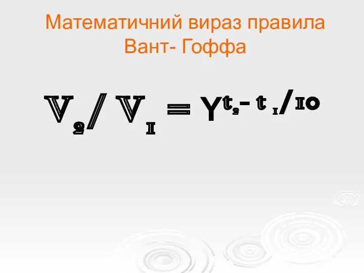 Математичний вираз правила Вант- Гоффа V2/ V1 = Υt2- t 1/10