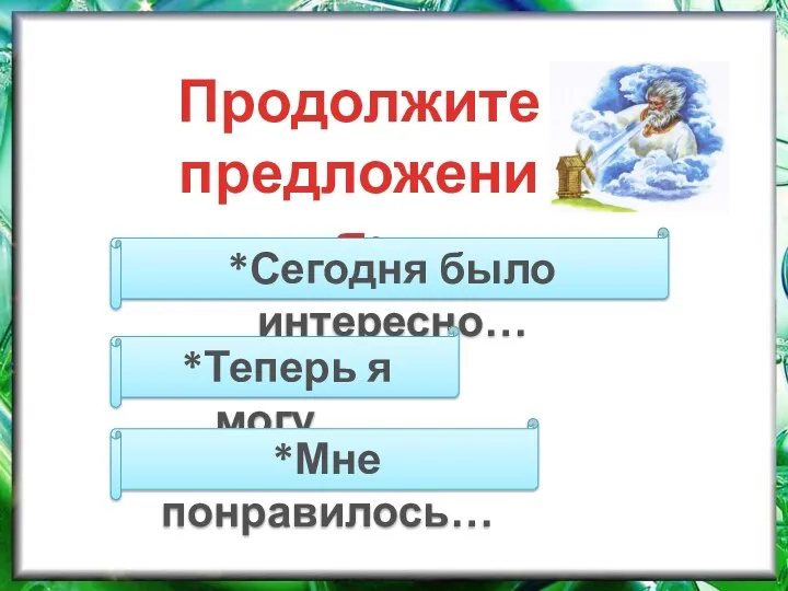 Продолжите предложения: *Сегодня было интересно… *Теперь я могу… *Мне понравилось…