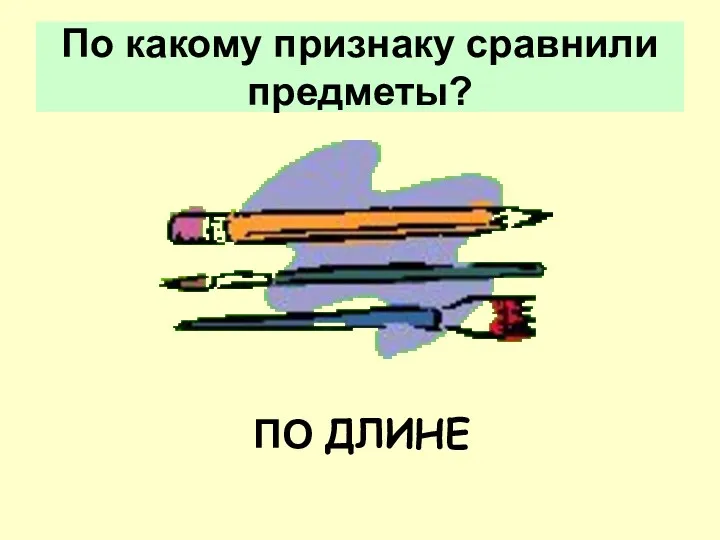 По какому признаку сравнили предметы? ПО ДЛИНЕ