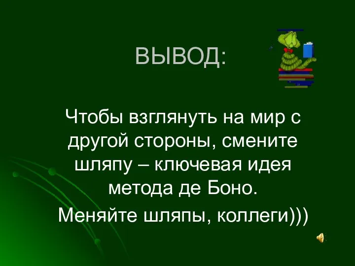 ВЫВОД: Чтобы взглянуть на мир с другой стороны, смените шляпу