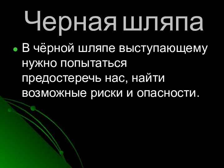 Черная шляпа В чёрной шляпе выступающему нужно попытаться предостеречь нас, найти возможные риски и опасности.