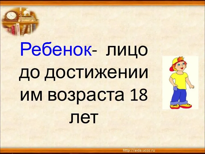 Ребенок- лицо до достижении им возраста 18 лет