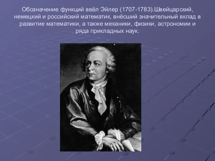 Обозначение функций ввёл Эйлер (1707-1783).Швейцарский, немецкий и российский математик, внёсший