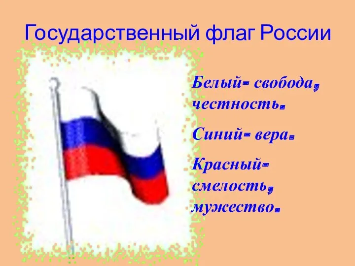 Государственный флаг России Белый- свобода, честность. Синий- вера. Красный- смелость, мужество.