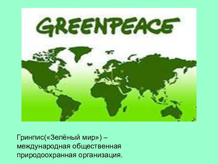 Гринпис(«Зелёный мир») –международная общественная природоохранная организация.