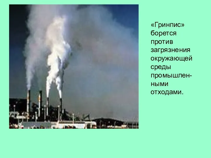 «Гринпис» борется против загрязнения окружающей среды промышлен-ными отходами.