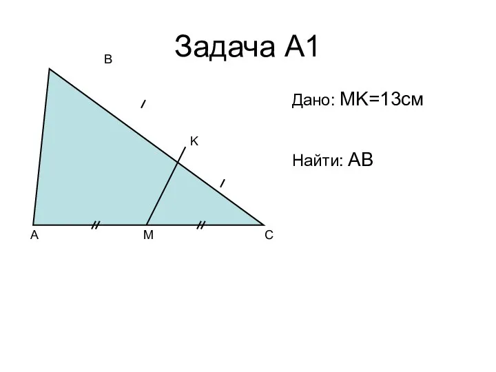 Задача А1 A C B M K Дано: MK=13см Найти: AB