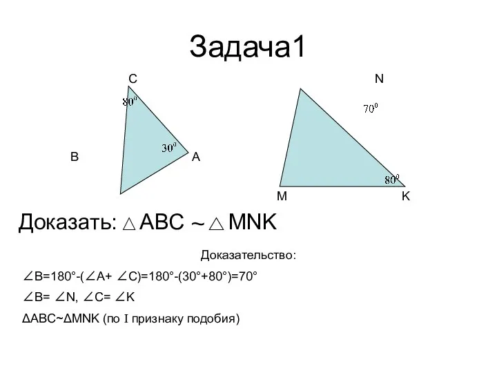 Задача1 А В С Доказать: ~ Доказательство: ∠В=180°-(∠А+ ∠С)=180°-(30°+80°)=70° ∠В=