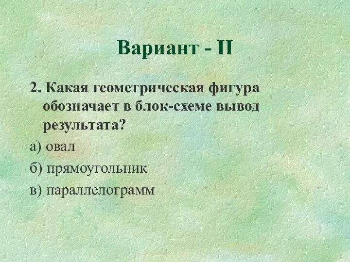 2. Какая геометрическая фигура обозначает в блок-схеме вывод результата? а) овал б) прямоугольник